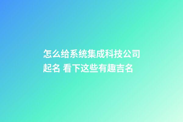 怎么给系统集成科技公司起名 看下这些有趣吉名-第1张-公司起名-玄机派